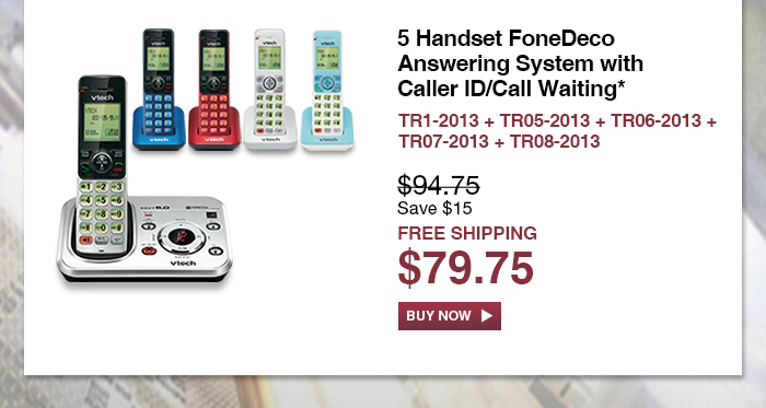 5 Handset FoneDeco Answering System with Caller ID/Call Waiting* - TR1-2013 + TR05-2013 + TR06-2013 + TR07-2013 + TR08-2013  - WAS $94.75, NOW $79.75 (SAVE $15) - FREE SHIPPING 