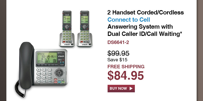 2 Handset Corded/Cordless Connect to Cell Answering System with Dual Caller ID/Call Waiting* - DS6641-2  - WAS $99.95, NOW $84.95 (SAVE $15) - FREE SHIPPING  