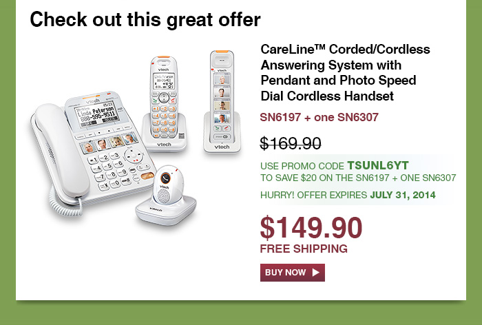 CareLine™ Corded/Cordless Answering System with Pendant and Photo Speed Dial Cordless Handset - SN6197 + one SN6307 - WAS $169.90 - NOW $149.90 - USE PROMO CODE TSUNL6YT TO SAVE $20 ON THE SN6197 + ONE SN6307 - HURRY! OFFER EXPIRES JULY 31, 2014 - FREE SHIPPING 