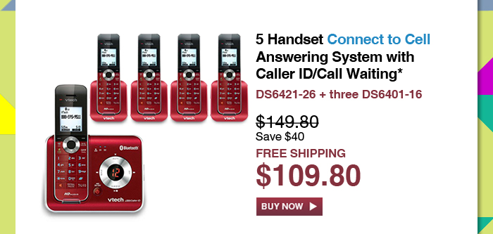 5 Handset Connect to Cell Answering System with
Caller ID/Call Waiting* - DS6421-26 + three DS6401-16 - WAS $149.80, NOW $109.80 (SAVE $40) - FREE SHIPPING