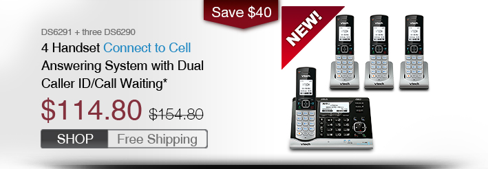 4 Handset Connect to Cell Answering System with Dual Caller ID/Call Waiting*
 - DS6291 + three DS6290
 - WAS $154.80, NOW $114.80 (SAVE $40)
 - FREE SHIPPING