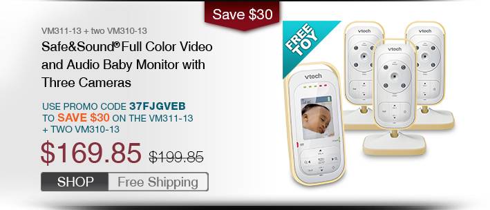 Safe&Sound® Full Color Video and Audio Baby Monitor with Three Cameras
 - VM311-13 + two VM310-13
 - WAS $199.85, NOW $169.85
 - Use promo code 37FJGVEB TO SAVE $30 ON THE VM311-13 + TWO VM310-13
 - FREE SHIPPING