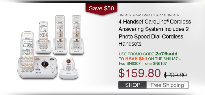 4 Handset CareLine® Cordless Answering System includes 2 Photo Speed Dial Cordless Handsets
 - SN6187 + two SN6307 + one SN6107
 - WAS $209.80 - NOW $159.80
 - Use promo code 2c76suid TO SAVE $50 ON THE SN6187 + two SN6307 + one SN6107
 - FREE SHIPPING