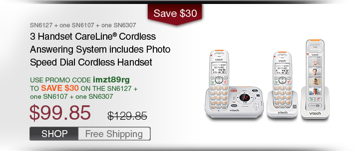3 Handset CareLine®  Cordless Answering System includes Photo Speed Dial Cordless Handset
 - SN6127 + one SN6107 + one SN6307
 - WAS $99.85 - NOW $129.85
 - Use promo code imzt89rg TO SAVE $30 ON THE SN6127 + one SN6107 + one SN6307
 - FREE SHIPPING