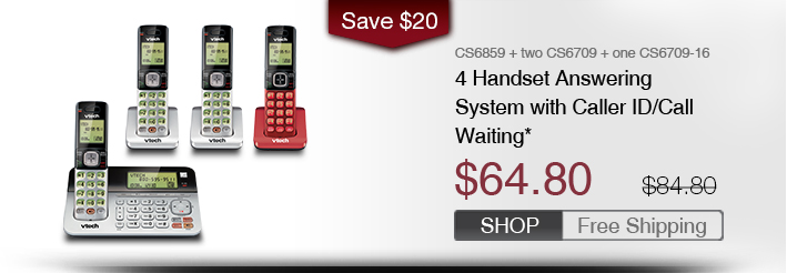 4 Handset Answering System with Caller ID/Call Waiting*
 - CS6859 + two CS6709 + one CS6709-16
 - WAS $84.80, NOW $64.80 (SAVE $20)
 - FREE SHIPPING