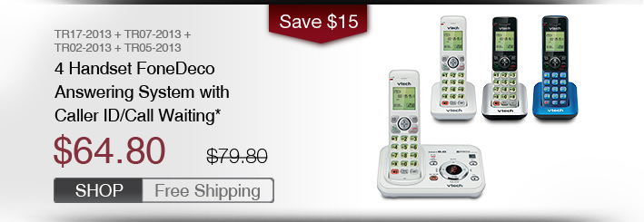 4 Handset FoneDeco Answering System with Caller ID/Call Waiting*
 - TR17-2013 + TR07-2013 + TR02-2013 + TR05-2013
 - WAS $79.80, NOW $64.80 (SAVE $40)
 - FREE SHIPPING
