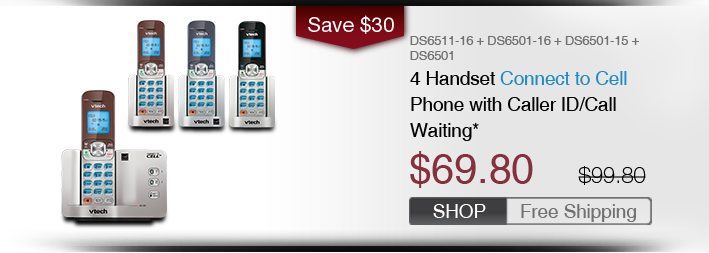 4 Handset Connect to Cell Phone with Caller ID/Call Waiting*
 - DS6511-16 + DS6501-16 + DS6501-15 + DS6501
 - WAS $99.80, NOW $69.80 (SAVE $30)
 - FREE SHIPPING