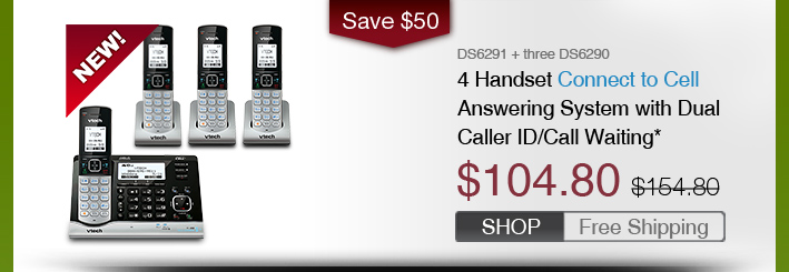 4 Handset Connect to Cell Answering System with Dual Caller ID/Call Waiting*
 - DS6291 + three DS6290
 - WAS $154.80, NOW $104.80 (SAVE $50)
 - FREE SHIPPING