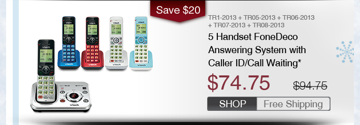 5 Handset FoneDeco Answering System with Caller ID/Call Waiting*
 - TR1-2013 + TR05-2013 + TR06-2013 + TR07-2013 + TR08-2013
 - WAS $94.75, NOW $74.75 (SAVE $20)
 - FREE SHIPPING