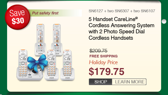 5 Handset CareLine® Cordless Answering System with 2 Photo Speed Dial Cordless Handsets
 - SN6127 + two SN6307 + two SN6107
 - WAS $209.75, NOW $179.75 (SAVE $30)
 - FREE SHIPPING
