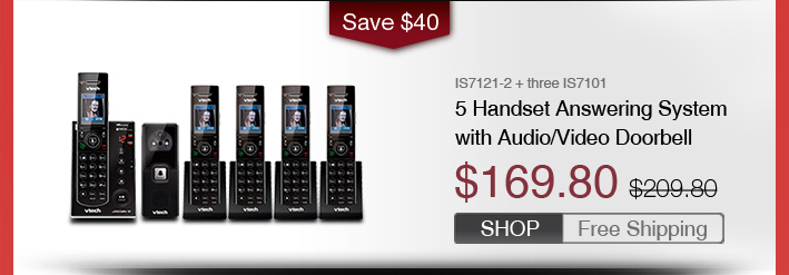 5 Handset Answering System with Audio/Video Doorbell
 - IS7121-2 + three IS7101
 - WAS $209.80, NOW $169.80 (SAVE $40)
 - FREE SHIPPING