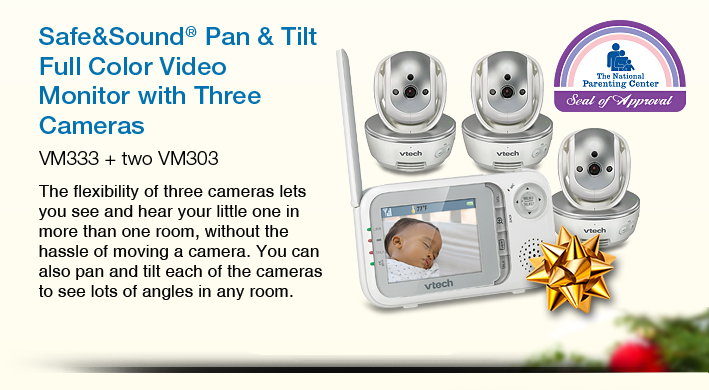 Safe&Sound® Pan & Tilt Full Color Video Monitor with Three Cameras
VM333 + two VM303
The flexibility of three cameras lets you see and hear your little one in more than one room, without the hassle of moving a camera. You can also pan and tilt each of the cameras to see lots of angles in any room.