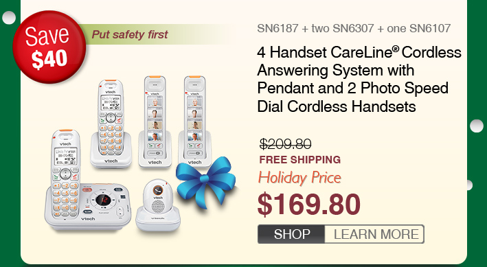 4 Handset CareLine® Cordless Answering System with Pendant and 2 Photo Speed Dial Cordless Handsets 
 - SN6187 + two SN6307 + one SN6107
 - WAS $209.8, NOW $169.80 (SAVE $40)
 - FREE SHIPPING