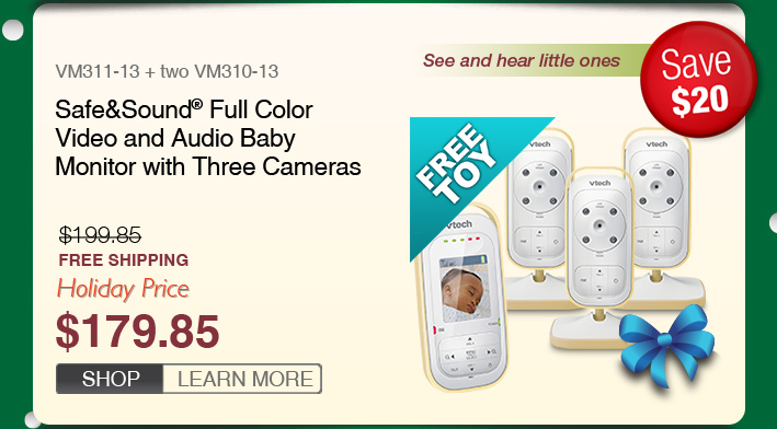 Safe&Sound® Full Color Video and Audio Baby Monitor with Three Cameras
 - VM311-13 + two VM310-13
 - WAS $199.85, NOW $179.85 (SAVE $20)
 - FREE SHIPPING