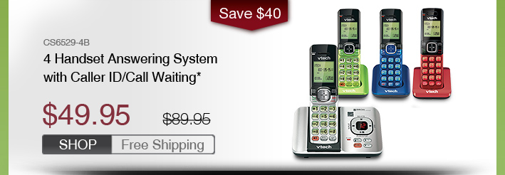 4 Handset Answering System with Caller ID/Call Waiting*
 - CS6529-4B
 - WAS $89.95, NOW $49.95 (SAVE $40)
 - FREE SHIPPING