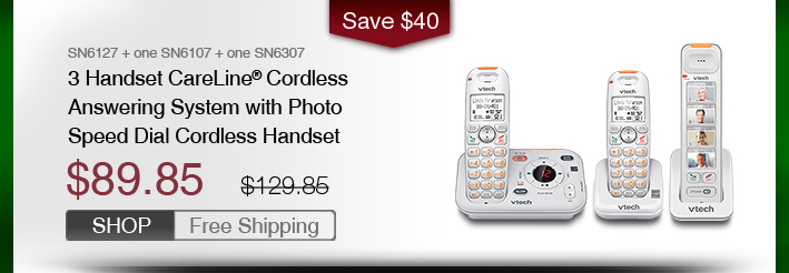 3 Handset CareLine® Cordless Answering System with Photo Speed Dial Cordless Handset
 - SN6127 + one SN6107 + one SN6307
 - WAS $129.85, NOW $89.85 (SAVE $40)
 - FREE SHIPPING