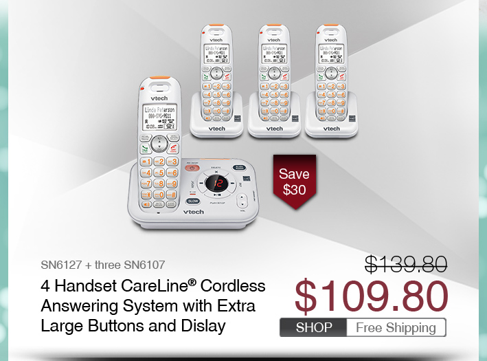 4 Handset CareLine® Cordless Answering System with Extra Large Buttons and Display
 - SN6127 + three SN6107
 - WAS $139.80, NOW $109.80 (SAVE $30)
 - FREE SHIPPING