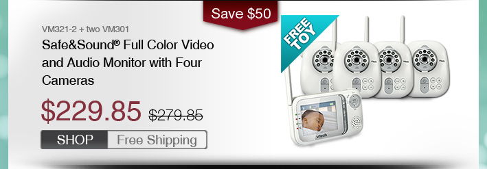 Safe&Sound® Full Color Video and Audio Monitor with Four Cameras
 - VM321-2 + two VM301
 - WAS $279.85, NOW $229.85 (SAVE $50)
 - FREE SHIPPING