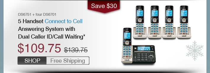 5 Handset Connect to Cell Answering System with Dual Caller ID/Call Waiting*
 - DS6751 + four DS6701
 - WAS $139.75, NOW $109.75 (SAVE $30)
 - FREE SHIPPING
