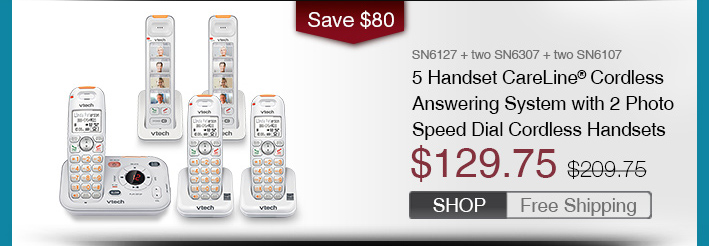 5 Handset CareLine® Cordless Answering System with 2 Photo Speed Dial Cordless Handsets
 - SN6127 + two SN6307 + two SN6107
 - WAS $209.75, NOW $129.75 (SAVE $80)
 - FREE SHIPPING
