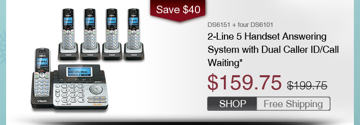 2-Line 5 Handset Answering System with Dual Caller ID/Call Waiting*
 - DS6151 + four DS6101
 - WAS $199.75, NOW $159.75 (SAVE $40)
 - FREE SHIPPING