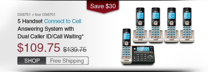 5 Handset Connect to Cell Answering System with Dual Caller ID/Call Waiting
 - DS6751 + four DS6701
 - WAS $139.75, NOW $109.75 (SAVE $30) 
 - Free Shipping