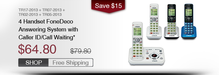 4 Handset FoneDeco Answering System with Caller ID/Call Waiting*
 - TR17-2013 + TR07-2013 + TR02-2013 + TR05-2013
 - WAS $79.80, NOW $64.80 (SAVE $15) 
 - Free Shipping