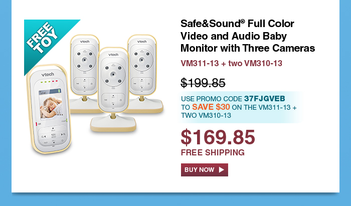 Safe&Sound® Full Color Video and Audio Baby Monitor with Three Cameras
 - VM311-13 + two VM310-13
 - WAS $199.85, NOW $169.85
 - Use promo code 37fjgveb TO SAVE $30 ON THE VM311-13 + TWO VM310-13
 - FREE SHIPPING