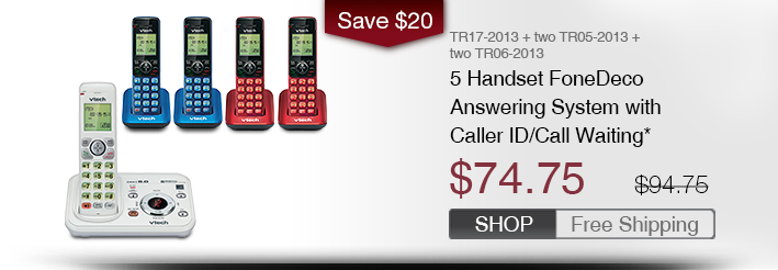 5 Handset FoneDeco Answering System with Caller ID/Call Waiting*
 - TR17-2013 + two TR05-2013 + two TR06-2013
 - WAS $94.75, NOW $74.75 (SAVE $20)
 - FREE SHIPPING