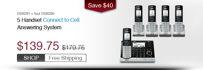 5 Handset Connect to Cell Answering System
 - DS6291 + four DS6290
 - WAS $179.75, NOW $139.75 (SAVE $40)
 - FREE SHIPPING