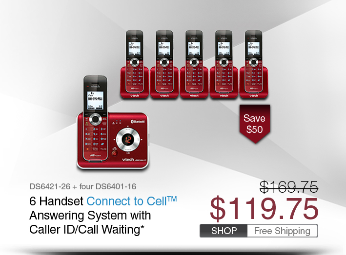 6 Handset Connect to Cell™ Answering System with Caller ID/Call Waiting* 
 - DS6421-26 + four DS6401-16
 - WAS $169.75, NOW $119.75 (SAVE $50)
 - FREE SHIPPING