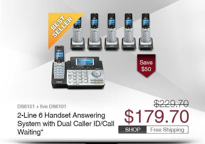 2-Line 6 Handset Answering System with Dual Caller ID/Call Waiting* 
 - DS6151 + five DS6101
 - WAS $229.70, NOW $179.70 (SAVE $50)
 - FREE SHIPPING