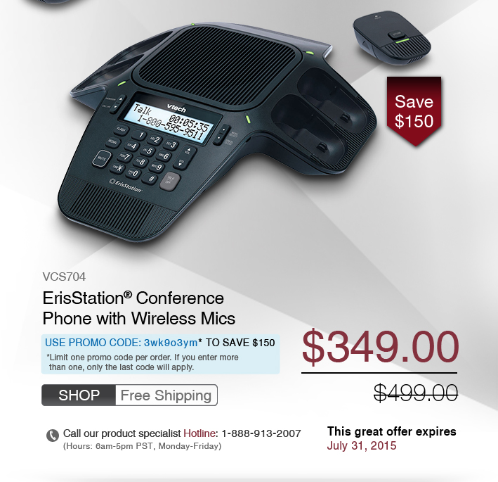 ErisStation® Conference Phone with Wireless Mics 
 - VCS704
 - WAS $499.00, NOW $349.00 
 - FREE SHIPPING - Use promo code: 3wk9o3ym* TO SAVE $150