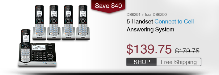 5 Handset Connect to Cell Answering System
 - DS6291 + four DS6290
 - WAS $179.75, NOW $139.75 (SAVE $40)
 - FREE SHIPPING
