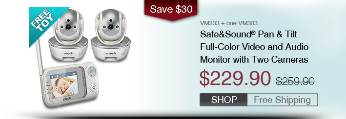 Safe&Sound® Pan & Tilt Full-Color Video and Audio Monitor with Two Cameras
 - VM333 + one VM303
 - WAS $259.90, NOW $229.90 (SAVE $30)
 - FREE SHIPPING