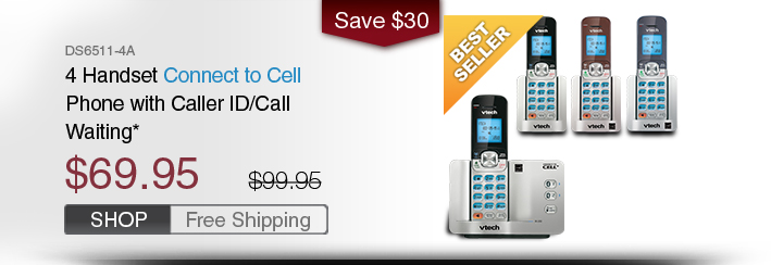 4 Handset Connect to Cell Phone with Caller ID/Call Waiting*
 - DS6511-4A
 - WAS $99.95, NOW $69.95 (SAVE $30) 
 - FREE SHIPPING