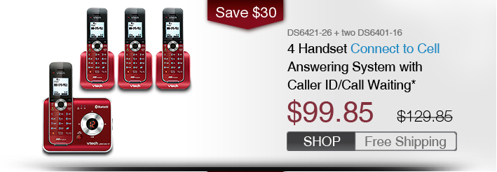 4 Handset Connect to Cell Answering System with Caller ID/Call Waiting* 
 - DS6421-26 + two DS6401-16
 - WAS $129.85, NOW $99.85 (SAVE $30)
 - FREE SHIPPING