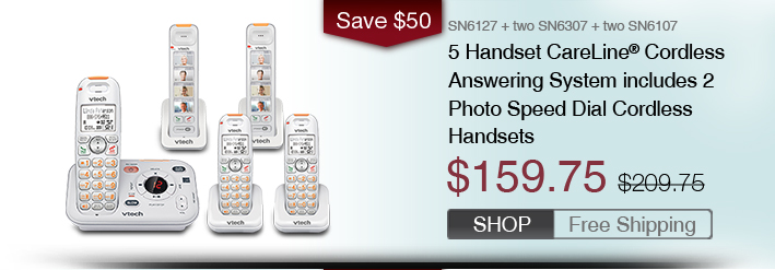 5 Handset CareLine® Cordless Answering System includes 2 Photo Speed Dial Cordless Handsets
 - SN6127 + two SN6307 + two SN6107
 - WAS $209.75, NOW $159.75 (SAVE $50)
 - FREE SHIPPING
