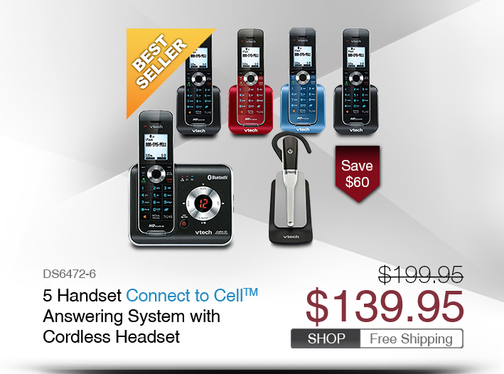 5 Handset Connect to Cell™ Answering System with Cordless Headset 
 - DS6472-6
 - WAS $199.95, NOW $139.95 (SAVE $60)
 - FREE SHIPPING