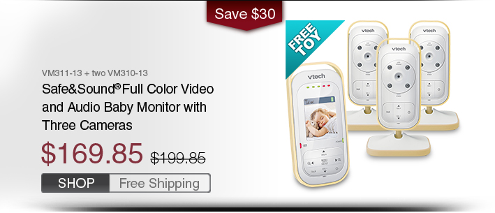 Safe&Sound® Full Color Video and Audio Baby Monitor with Three Cameras
 - VM311-13 + two VM310-13
 - WAS $199.85, NOW $169.85
 - SAVE $30
 - FREE SHIPPING