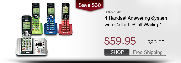 4 Handset Answering System with Caller ID/Call Waiting*
 - CS6529-4B
 - WAS $89.95, NOW $59.95 (SAVE $30)
 - FREE SHIPPING