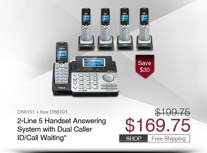 2-Line 6 Handset Answering System with Dual Caller ID/Call Waiting*
 - DS6151 + five DS6101 
 - WAS $199.75, NOW $169.75 (SAVE $30)
 - FREE SHIPPING