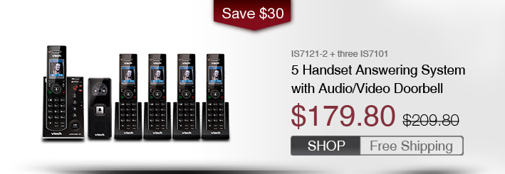 5 Handset Answering System with Audio/Video Doorbell
 - IS7121-2 + three IS7101
 - WAS $209.8, NOW $179.80 (SAVE $30)
 - FREE SHIPPING