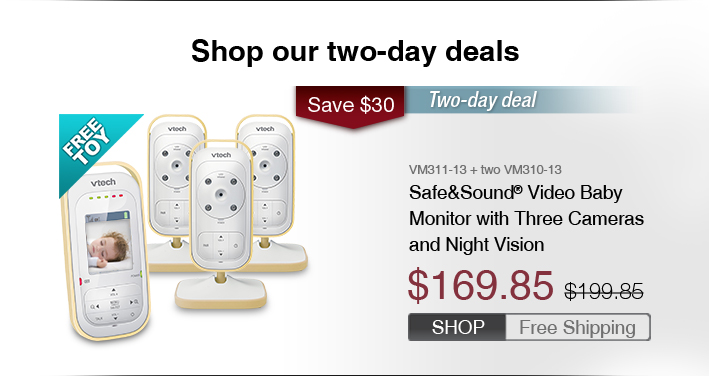 Safe&Sound® Video Baby Monitor with Three Cameras and Night Vision
 - VM311-13 + two VM310-13
 - WAS $199.85, NOW $169.85
 - SAVE $30
 - FREE SHIPPING