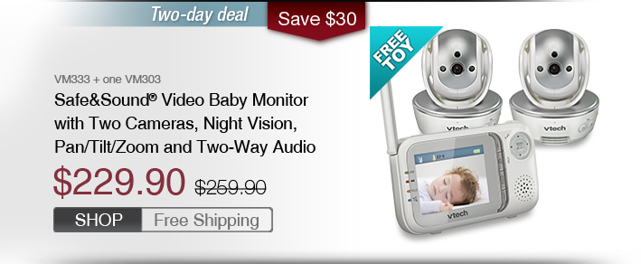 Safe&Sound® Video Baby Monitor with Two Cameras, Night Vision, Pan/Tilt/Zoom and Two-Way Audio
 - VM333 + one VM303
 - WAS $259.90, NOW $229.90
 - SAVE $30
 - FREE SHIPPING